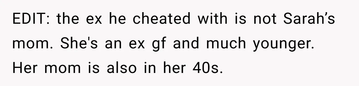 EDIT: the ex he cheated with is not Sarah’s mom. She's an ex gf and much younger. Her mom is also in her 40s.