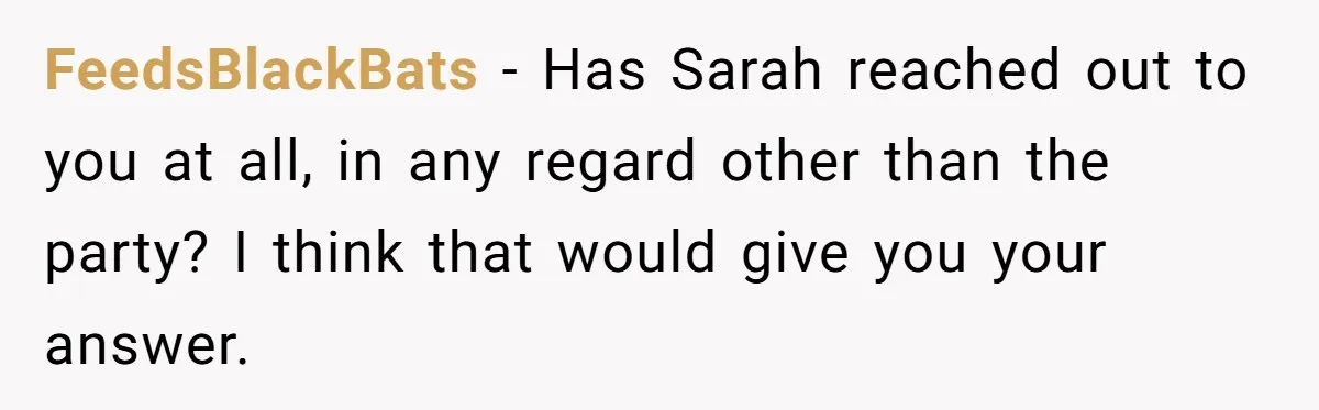 FeedsBlackBats − Has Sarah reached out to you at all, in any regard other than the party? I think that would give you your answer.