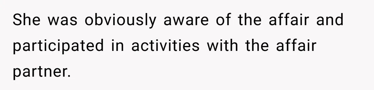 She was obviously aware of the affair and participated in activities with the affair partner.