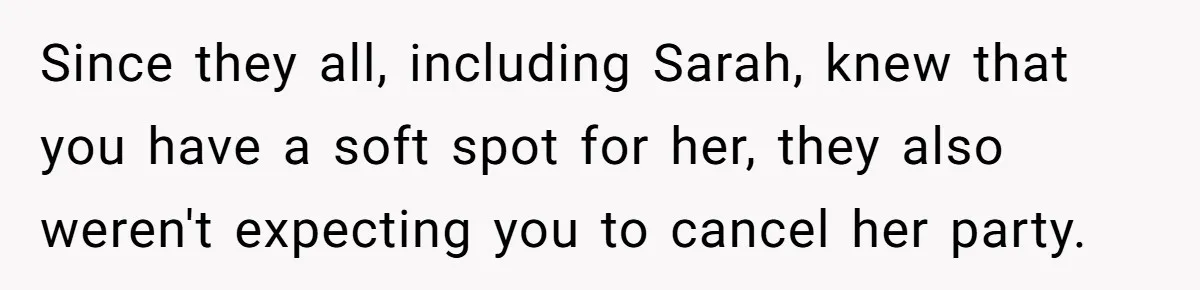 Since they all, including Sarah, knew that you have a soft spot for her, they also weren't expecting you to cancel her party.