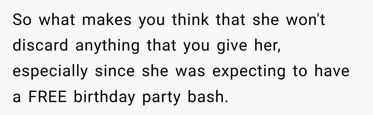 So what makes you think that she won't discard anything that you give her, especially since she was expecting to have a FREE birthday party bash.