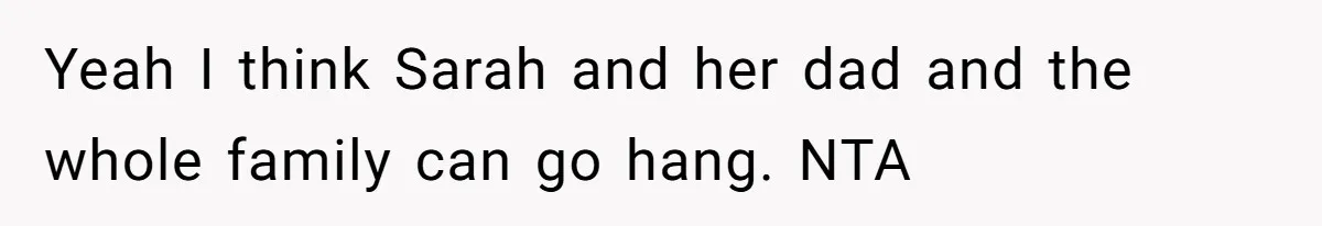 Yeah I think Sarah and her dad and the whole family can go hang. NTA