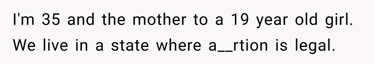 Mother Kicks Pregnant Teen Daughter Out After She Refuses To Follow Household Rules I'm 35 and the mother to a 19 year old girl. We live in a state where a__rtion is legal.