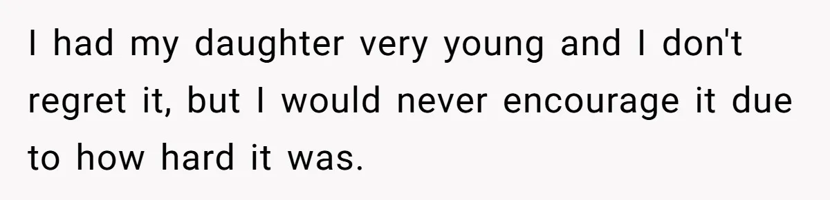 Mother Kicks Pregnant Teen Daughter Out After She Refuses To Follow Household Rules I had my daughter very young and I don't regret it, but I would never encourage it due to how hard it was.
