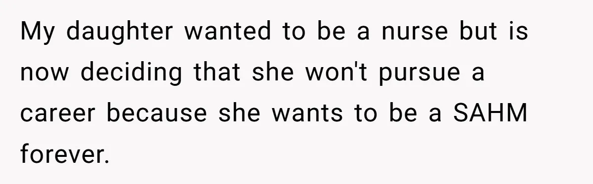 Mother Kicks Pregnant Teen Daughter Out After She Refuses To Follow Household Rules My daughter wanted to be a nurse but is now deciding that she won't pursue a career because she wants to be a SAHM forever.