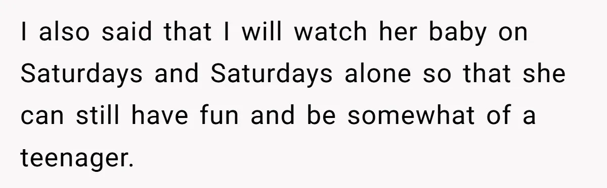Mother Kicks Pregnant Teen Daughter Out After She Refuses To Follow Household Rules I also said that I will watch her baby on Saturdays and Saturdays alone so that she can still have fun and be somewhat of a teenager.