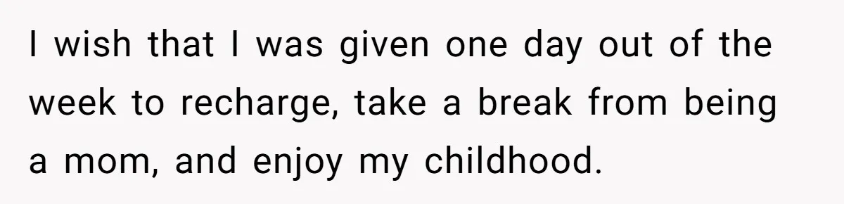 Mother Kicks Pregnant Teen Daughter Out After She Refuses To Follow Household Rules I wish that I was given one day out of the week to recharge, take a break from being a mom, and enjoy my childhood.