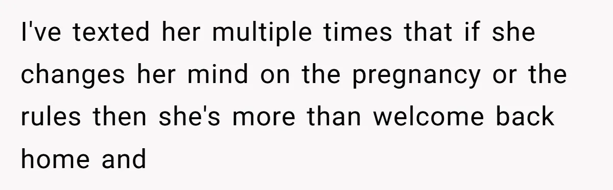 Mother Kicks Pregnant Teen Daughter Out After She Refuses To Follow Household Rules I've texted her multiple times that if she changes her mind on the pregnancy or the rules then she's more than welcome back home and