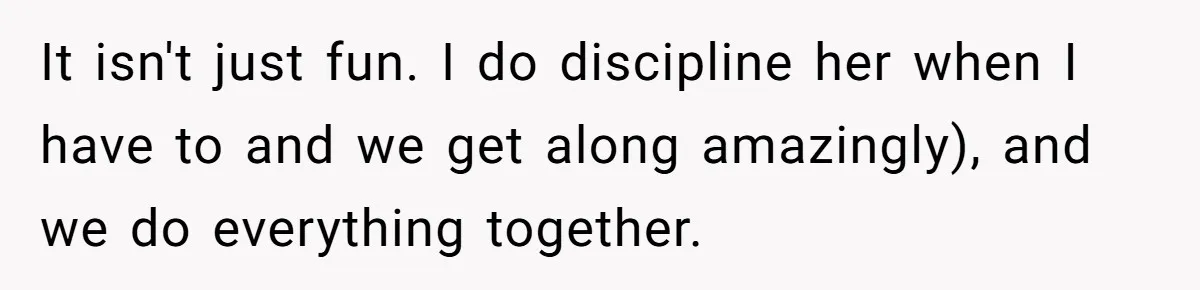 Mother Kicks Pregnant Teen Daughter Out After She Refuses To Follow Household Rules It isn't just fun. I do discipline her when I have to and we get along amazingly), and we do everything together.