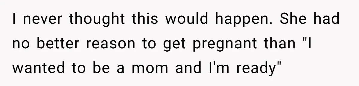 Mother Kicks Pregnant Teen Daughter Out After She Refuses To Follow Household Rules I never thought this would happen. She had no better reason to get pregnant than "I wanted to be a mom and I'm ready"