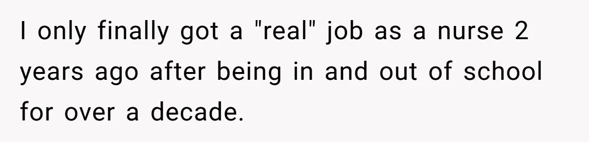 Mother Kicks Pregnant Teen Daughter Out After She Refuses To Follow Household Rules I only finally got a "real" job as a nurse 2 years ago after being in and out of school for over a decade.
