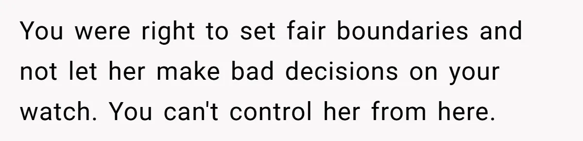 Mother Kicks Pregnant Teen Daughter Out After She Refuses To Follow Household Rules You were right to set fair boundaries and not let her make bad decisions on your watch. You can't control her from here.