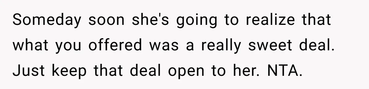 Mother Kicks Pregnant Teen Daughter Out After She Refuses To Follow Household Rules Someday soon she's going to realize that what you offered was a really sweet deal. Just keep that deal open to her. NTA.
