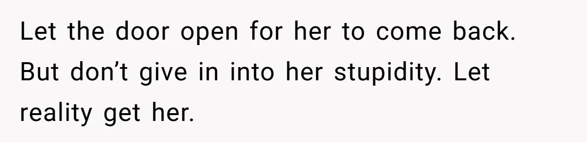 Mother Kicks Pregnant Teen Daughter Out After She Refuses To Follow Household Rules Let the door open for her to come back. But don’t give in into her stupidity. Let reality get her.