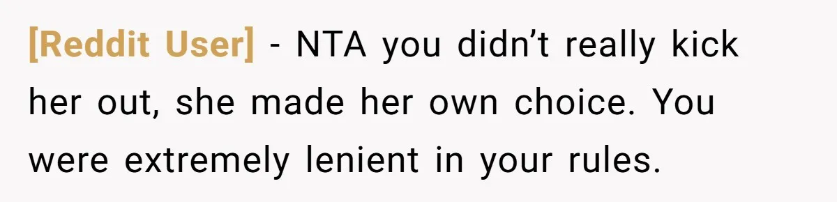 [Reddit User] − NTA you didn’t really kick her out, she made her own choice. You were extremely lenient in your rules.