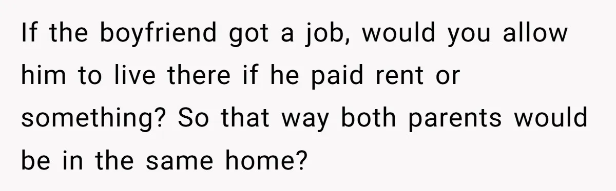 Mother Kicks Pregnant Teen Daughter Out After She Refuses To Follow Household Rules If the boyfriend got a job, would you allow him to live there if he paid rent or something? So that way both parents would be in the same home?