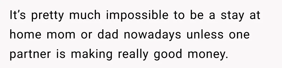 Mother Kicks Pregnant Teen Daughter Out After She Refuses To Follow Household Rules It’s pretty much impossible to be a stay at home mom or dad nowadays unless one partner is making really good money.