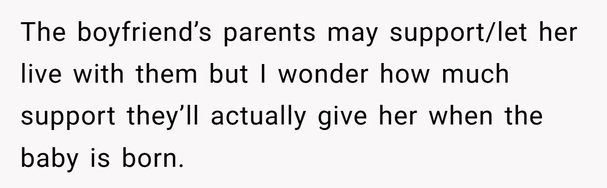 Mother Kicks Pregnant Teen Daughter Out After She Refuses To Follow Household Rules The boyfriend’s parents may support/let her live with them but I wonder how much support they’ll actually give her when the baby is born.