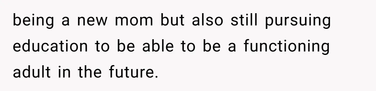 Mother Kicks Pregnant Teen Daughter Out After She Refuses To Follow Household Rules being a new mom but also still pursuing education to be able to be a functioning adult in the future.