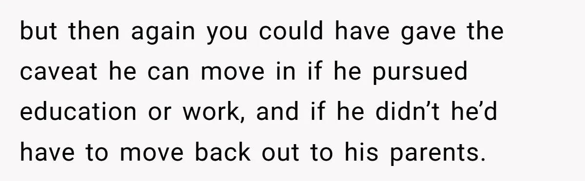 Mother Kicks Pregnant Teen Daughter Out After She Refuses To Follow Household Rules but then again you could have gave the caveat he can move in if he pursued education or work, and if he didn’t he’d have to move back out to...