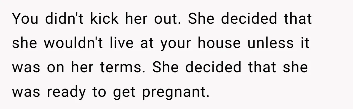 Mother Kicks Pregnant Teen Daughter Out After She Refuses To Follow Household Rules You didn't kick her out. She decided that she wouldn't live at your house unless it was on her terms. She decided that she was ready to get pregnant.