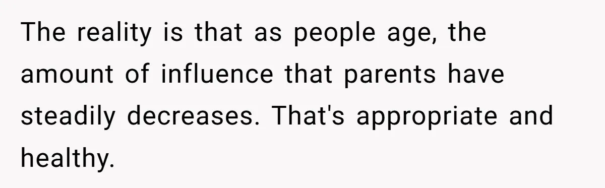 Mother Kicks Pregnant Teen Daughter Out After She Refuses To Follow Household Rules The reality is that as people age, the amount of influence that parents have steadily decreases. That's appropriate and healthy.