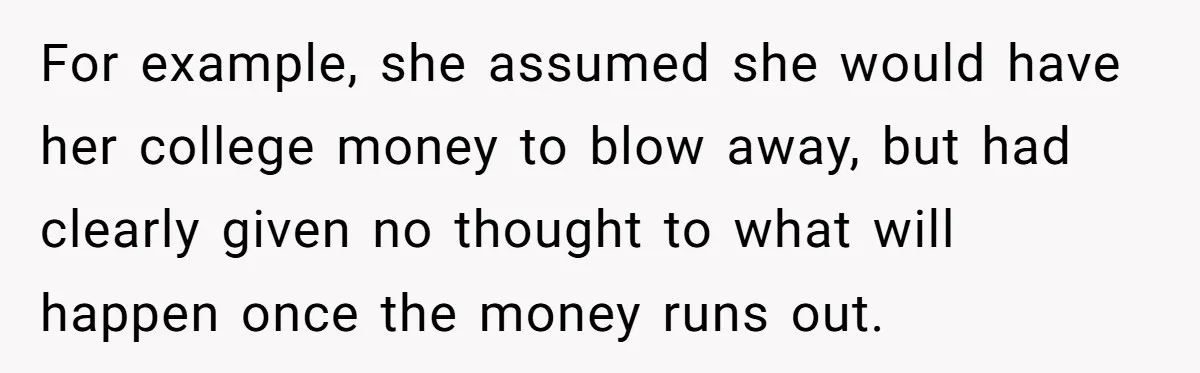 Mother Kicks Pregnant Teen Daughter Out After She Refuses To Follow Household Rules For example, she assumed she would have her college money to blow away, but had clearly given no thought to what will happen once the money runs out.