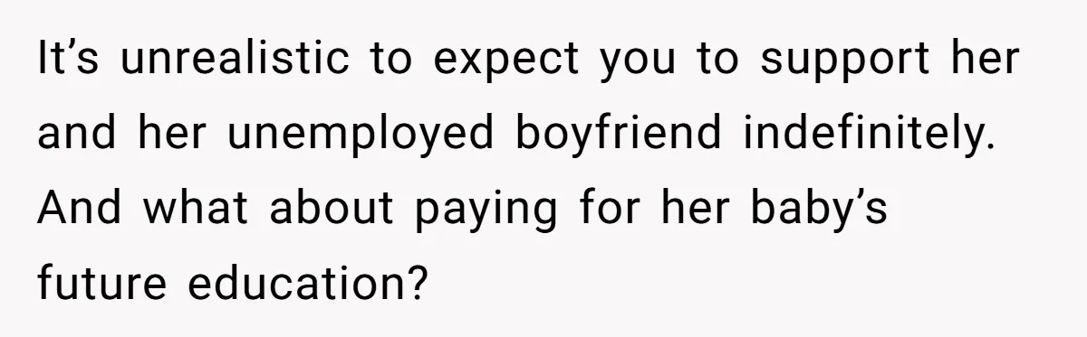Mother Kicks Pregnant Teen Daughter Out After She Refuses To Follow Household Rules It’s unrealistic to expect you to support her and her unemployed boyfriend indefinitely. And what about paying for her baby’s future education?