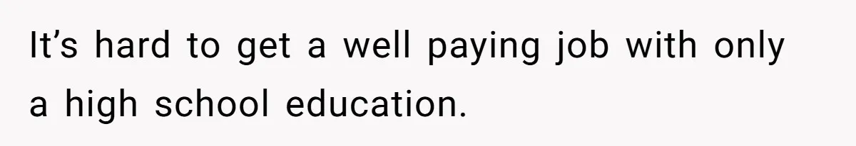 Mother Kicks Pregnant Teen Daughter Out After She Refuses To Follow Household Rules It’s hard to get a well paying job with only a high school education.