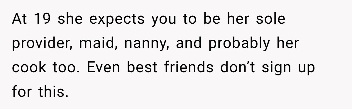Mother Kicks Pregnant Teen Daughter Out After She Refuses To Follow Household Rules At 19 she expects you to be her sole provider, maid, nanny, and probably her cook too. Even best friends don’t sign up for this.
