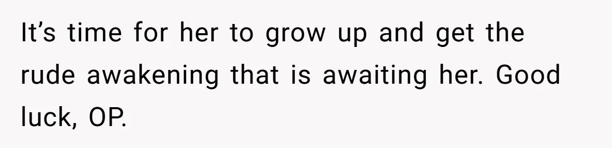 Mother Kicks Pregnant Teen Daughter Out After She Refuses To Follow Household Rules It’s time for her to grow up and get the rude awakening that is awaiting her. Good luck, OP.