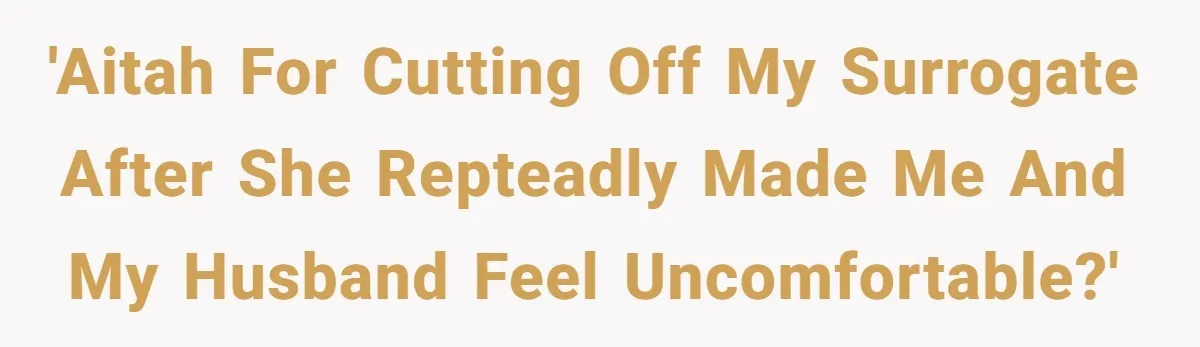 'Aitah for cutting off my surrogate after she repteadly made me and my husband feel uncomfortable?'