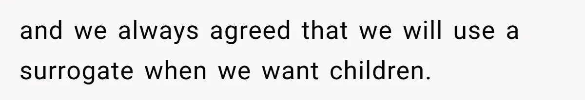 and we always agreed that we will use a surrogate when we want children.