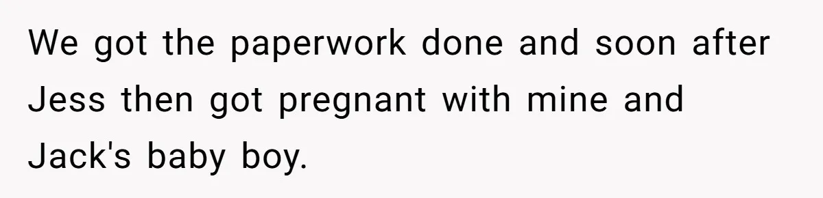 We got the paperwork done and soon after Jess then got pregnant with mine and Jack's baby boy.