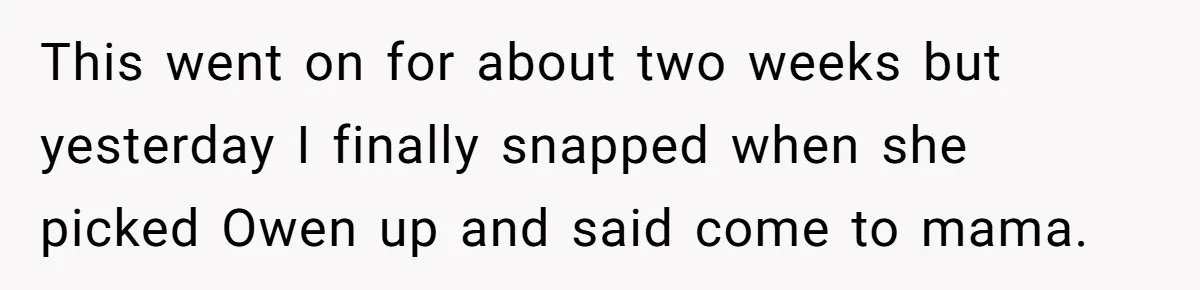 This went on for about two weeks but yesterday I finally snapped when she picked Owen up and said come to mama.