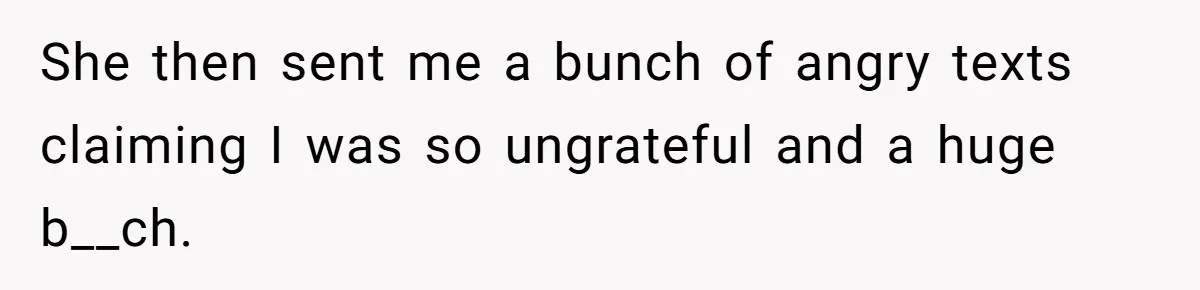 She then sent me a bunch of angry texts claiming I was so ungrateful and a huge b__ch.