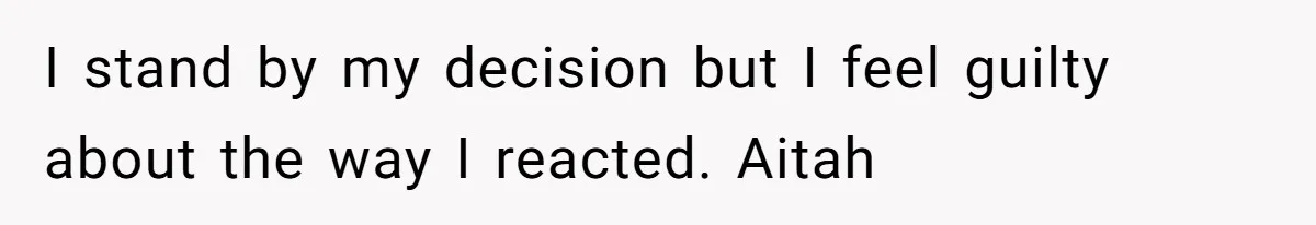 I stand by my decision but I feel guilty about the way I reacted. Aitah