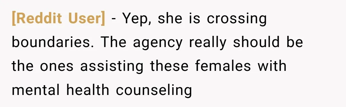 [Reddit User] − Yep, she is crossing boundaries. The agency really should be the ones assisting these females with mental health counseling