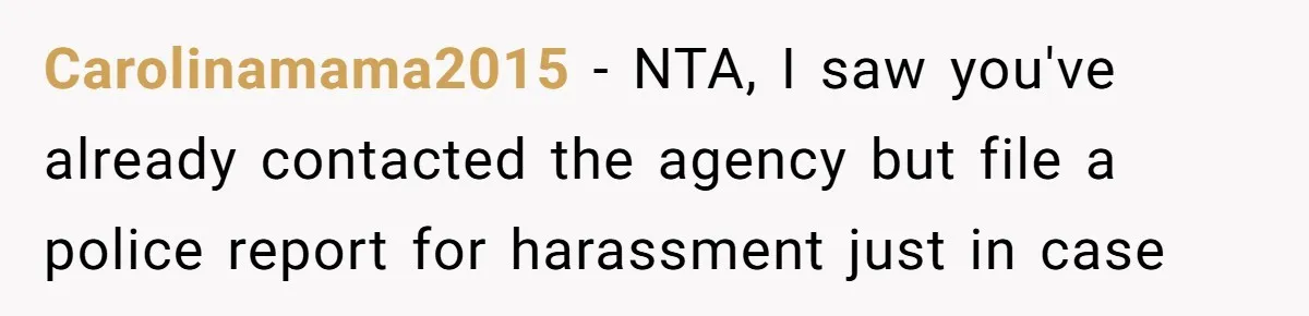 Carolinamama2015 − NTA, I saw you've already contacted the agency but file a police report for harassment just in case