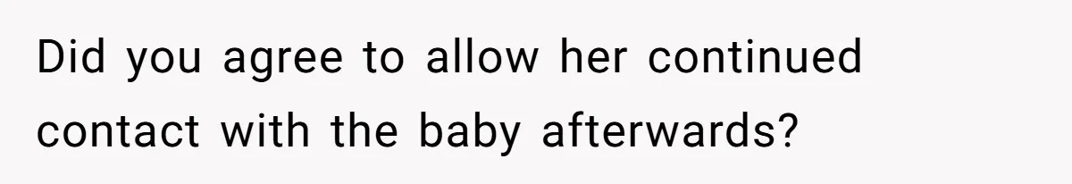 Did you agree to allow her continued contact with the baby afterwards?