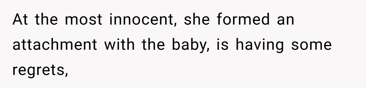 At the most innocent, she formed an attachment with the baby, is having some regrets,
