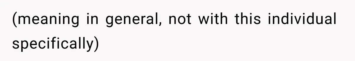 (meaning in general, not with this individual specifically)
