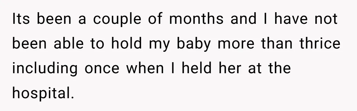 Its been a couple of months and I have not been able to hold my baby more than thrice including once when I held her at the hospital.