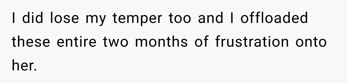 I did lose my temper too and I offloaded these entire two months of frustration onto her.