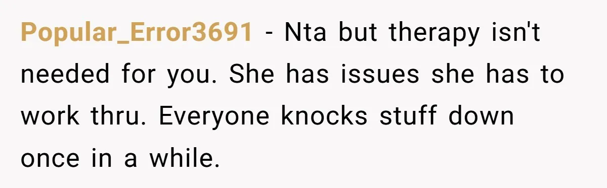 Popular_Error3691 − Nta but therapy isn't needed for you. She has issues she has to work thru. Everyone knocks stuff down once in a while.