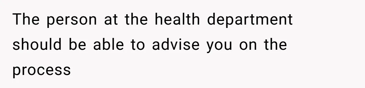 The person at the health department should be able to advise you on the process