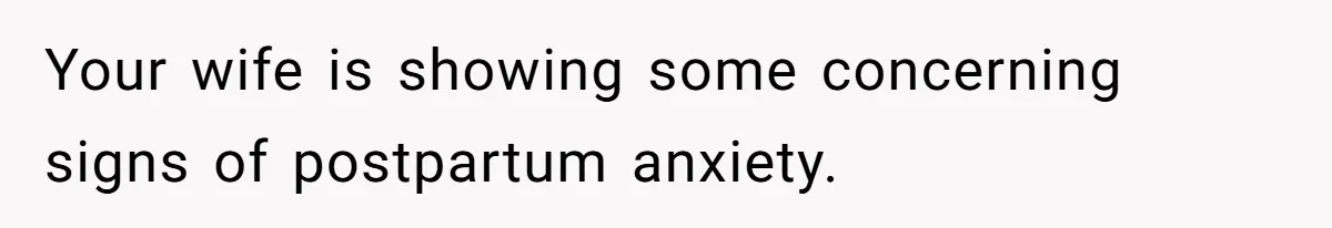 Your wife is showing some concerning signs of postpartum anxiety.