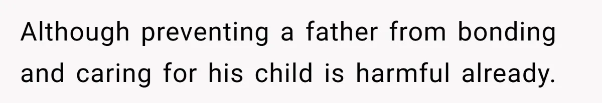 Although preventing a father from bonding and caring for his child is harmful already.