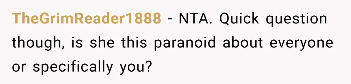 TheGrimReader1888 − NTA. Quick question though, is she this paranoid about everyone or specifically you?