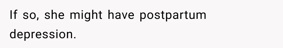 If so, she might have postpartum depression.